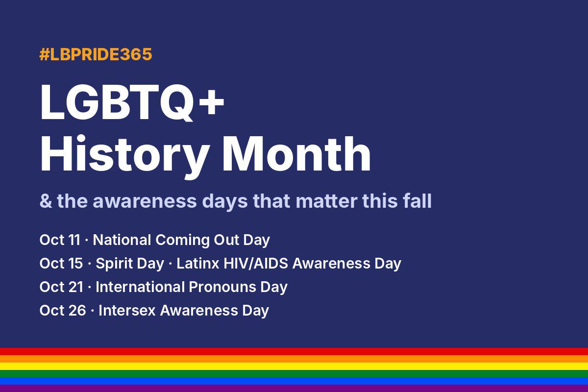 #LBPRIDE365 graphic: LGBTQ+ History Month and fall awareness days – Coming Out Day, Spirit Day, Latinx HIV/AIDS Awareness Day, Pronouns Day, Intersex Awareness Day